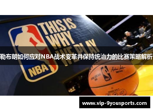勒布朗如何应对NBA战术变革并保持统治力的比赛策略解析