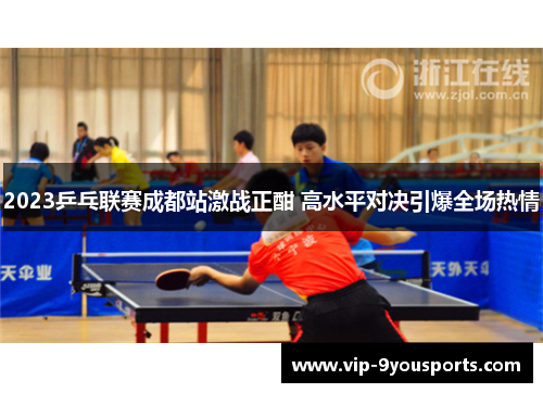 2023乒乓联赛成都站激战正酣 高水平对决引爆全场热情