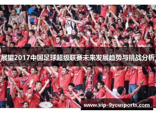 展望2017中国足球超级联赛未来发展趋势与挑战分析