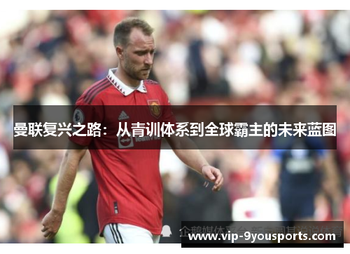 曼联复兴之路：从青训体系到全球霸主的未来蓝图