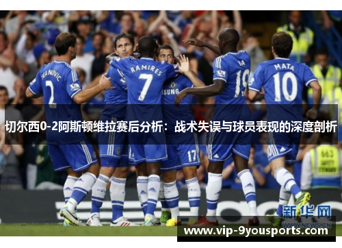 切尔西0-2阿斯顿维拉赛后分析：战术失误与球员表现的深度剖析