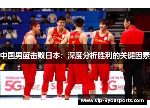 中国男篮击败日本：深度分析胜利的关键因素