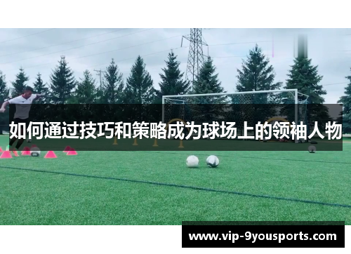 如何通过技巧和策略成为球场上的领袖人物