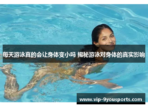 每天游泳真的会让身体变小吗 揭秘游泳对身体的真实影响