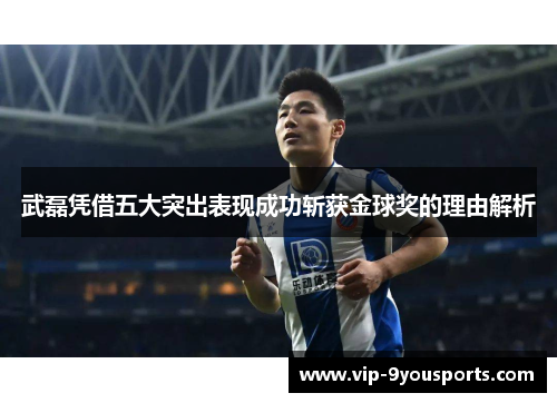 武磊凭借五大突出表现成功斩获金球奖的理由解析