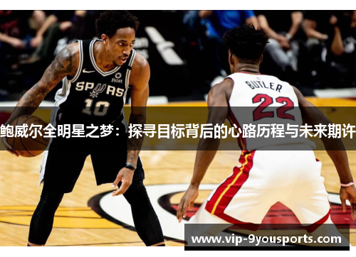 鲍威尔全明星之梦：探寻目标背后的心路历程与未来期许