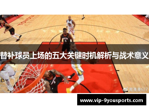替补球员上场的五大关键时机解析与战术意义