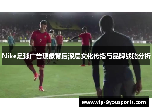 Nike足球广告现象背后深层文化传播与品牌战略分析