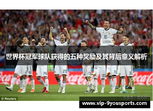世界杯冠军球队获得的五种奖励及其背后意义解析