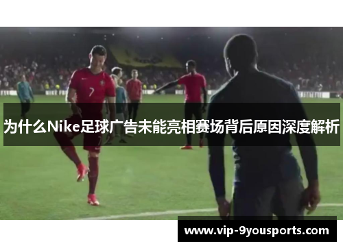 为什么Nike足球广告未能亮相赛场背后原因深度解析