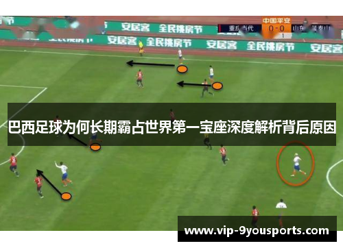 巴西足球为何长期霸占世界第一宝座深度解析背后原因