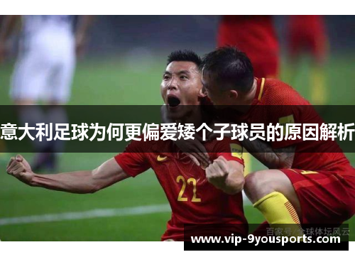 意大利足球为何更偏爱矮个子球员的原因解析